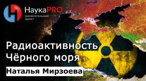 Насколько Чёрное море радиоактивно? – биолог Наталья Мирзоева | Научпоп