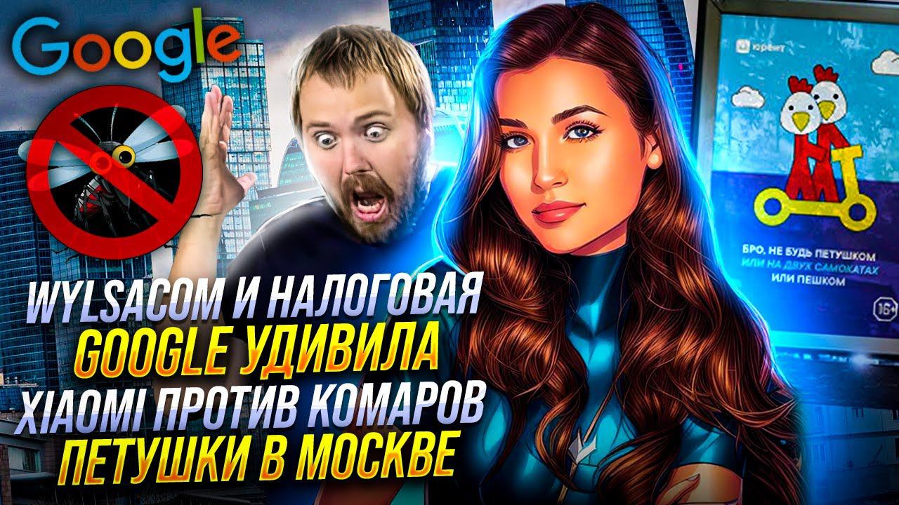 WYLSACOM и НАЛОГОВАЯ, GOOGLE УДИВЛЯЕТ, XIAOMI против КОМАРОВ, В МОСКВЕ ПРОСЯТ НЕ БЫТЬ ПЕТУШКАМИ.