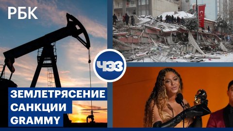 Последствия землетрясения в Сирии и Турции. Запрет на российские нефтепродукты. Итоги Grammy