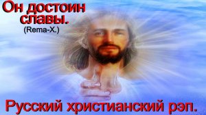 Он достоин славы.(Rema-X.)Христианский рэп.