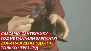 Слесарю-сантехнику год не платили зарплату!