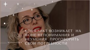 КОНФЛИКТ ВОЗНИКАЕТ  НА ФОНЕ НЕПОНИМАНИЯ И НЕУМЕНИЯ  ПРОГОВОРИТЬ  СВОИ ПОТРЕБНОСТИ