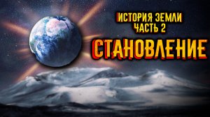 История Земли. Часть 2. Становление.