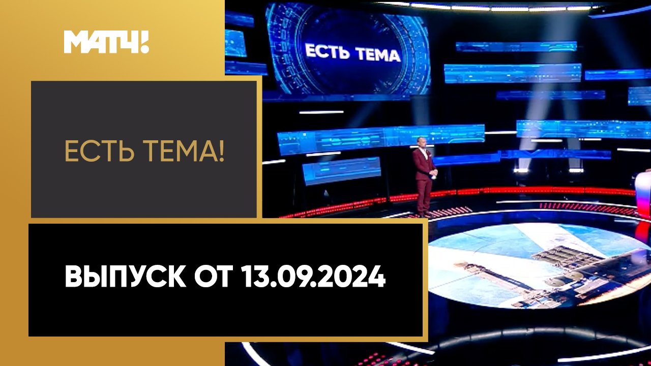 Есть тема. Выпуск от 13.09.2024