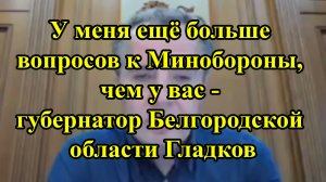 У меня ещё больше вопросов к Минобороны, чем у вас - губернатор Белгородской области Гладков