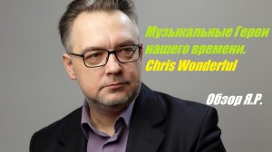 Chris Wonderful, музыкальный Герой нашего времени