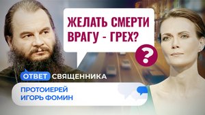 ЖЕЛАТЬ СМЕРТИ ВРАГУ - ГРЕХ? / ОТВЕТ СВЯЩЕННИКА