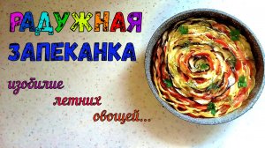 ВИТАМИНЫ…ВИТАМИНЫ… РАДУЖНАЯ ЗАПЕКАНКА - Вкусный, Красивый и Полезный УЖИН ИЗ ОБИЛИЯ ЛЕТНИХ СЕЗОННЫХ