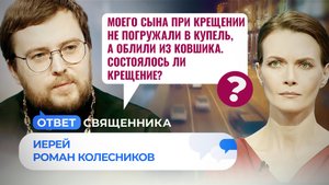 МОЕГО СЫНА ПРИ КРЕЩЕНИИ НЕ ПОГРУЖАЛИ В КУПЕЛЬ, А ОБЛИЛИ ИЗ КОВШИКА. СОСТОЯЛОСЬ ЛИ КРЕЩЕНИЕ?