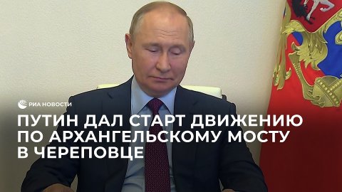 Путин дал старт движению по Архангельскому мосту в Череповце