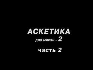 Аскетика - основа жизни христианина (часть 2)
