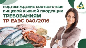 ПОДТВЕРЖДЕНИЕ СООТВЕТСТВИЯ ПИЩЕВОЙ РЫБНОЙ ПРОДУКЦИИ ТРЕБОВАНИЯМ ТР ЕАЭС 040/2016