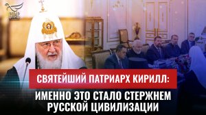 СВЯТЕЙШИЙ ПАТРИАРХ КИРИЛЛ: ИМЕННО ЭТО СТАЛО СТЕРЖНЕМ РУССКОЙ ЦИВИЛИЗАЦИИ