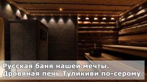 Русская баня нашей мечты. Печь Туликиви по-серому.