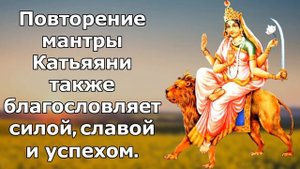 Повторение Катьяяни-мантры также благословляет силой, славой.