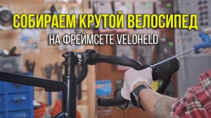 Bike Build // Собираем велосипед на фреймсете Veloheld