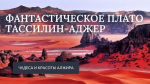 Фантастическое плато Тассилин-Аджер // Чудеса и красоты Алжира