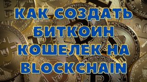 КАК СОЗДАТЬ БИТКОИН КОШЕЛЕК НА BLOCKCHAIN