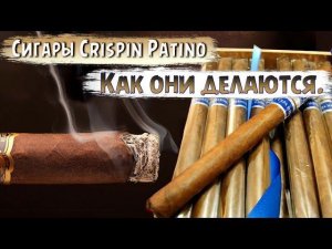 Сигары Crispin Patino. Как они делаются.