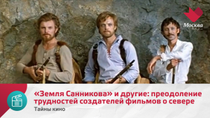 «Земля Санникова» и другие: какие трудности преодолевали создатели фильмов о севере | Тайны кино