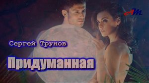 Классная ПЕСНЯ! Послушайте! Сергей Трунов - Придуманная!