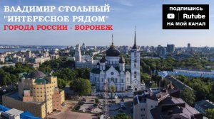 ГОРОДА РОССИИ - ВОРОНЕЖ - «ИНТЕРЕСНОЕ РЯДОМ» (ВЛАДИМИР СТОЛЬНЫЙ)