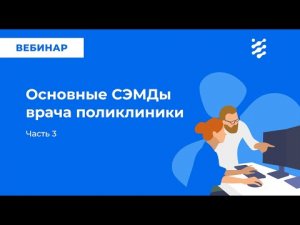 Основные СЭМД врача поликлиники. Часть 3