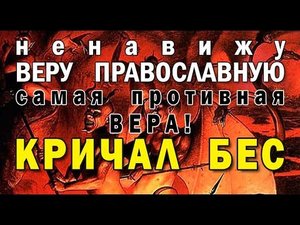 КРИЧАЛ БЕС_ 'НЕНАВИЖУ ВЕРУ ПРАВОСЛАВНУЮ!