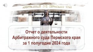 Отчет о деятельности Арбитражного суда Пермского края за 1 полугодие 2024 года