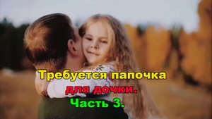 Требуется папочка для дочки Часть 3.