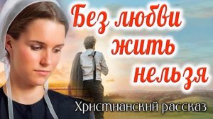 ?Без Любви жить нельз? Христианский рассказ. Аудиокнига Наталья Горбачева. Для широкого круга.