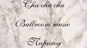 CHA CHA CHA / ЧА ЧА ЧА / ПАРОХОД /МУЗЫКА ДЛЯ БАЛЬНЫХ ТАНЦЕВ / BALLROOM MUSIC