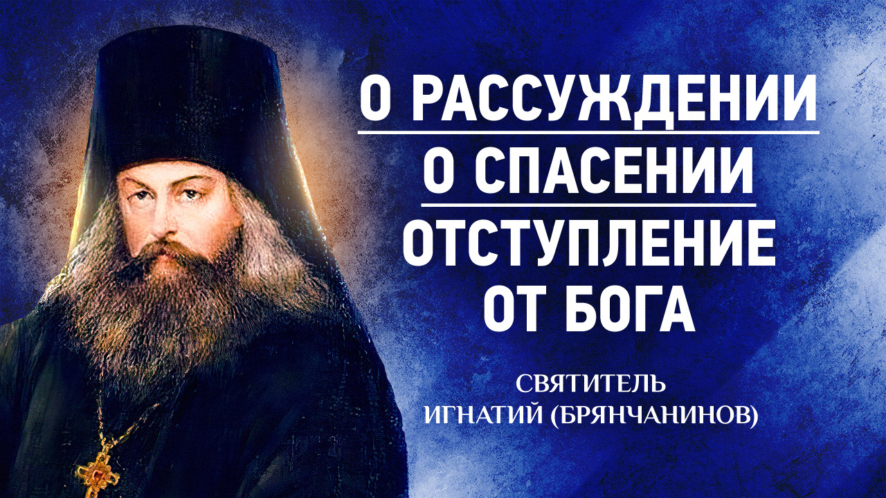 07 О рассуждении, О спасении, Отступление от Бога — Аскетическая проповедь — Игнатий Брянчанинов