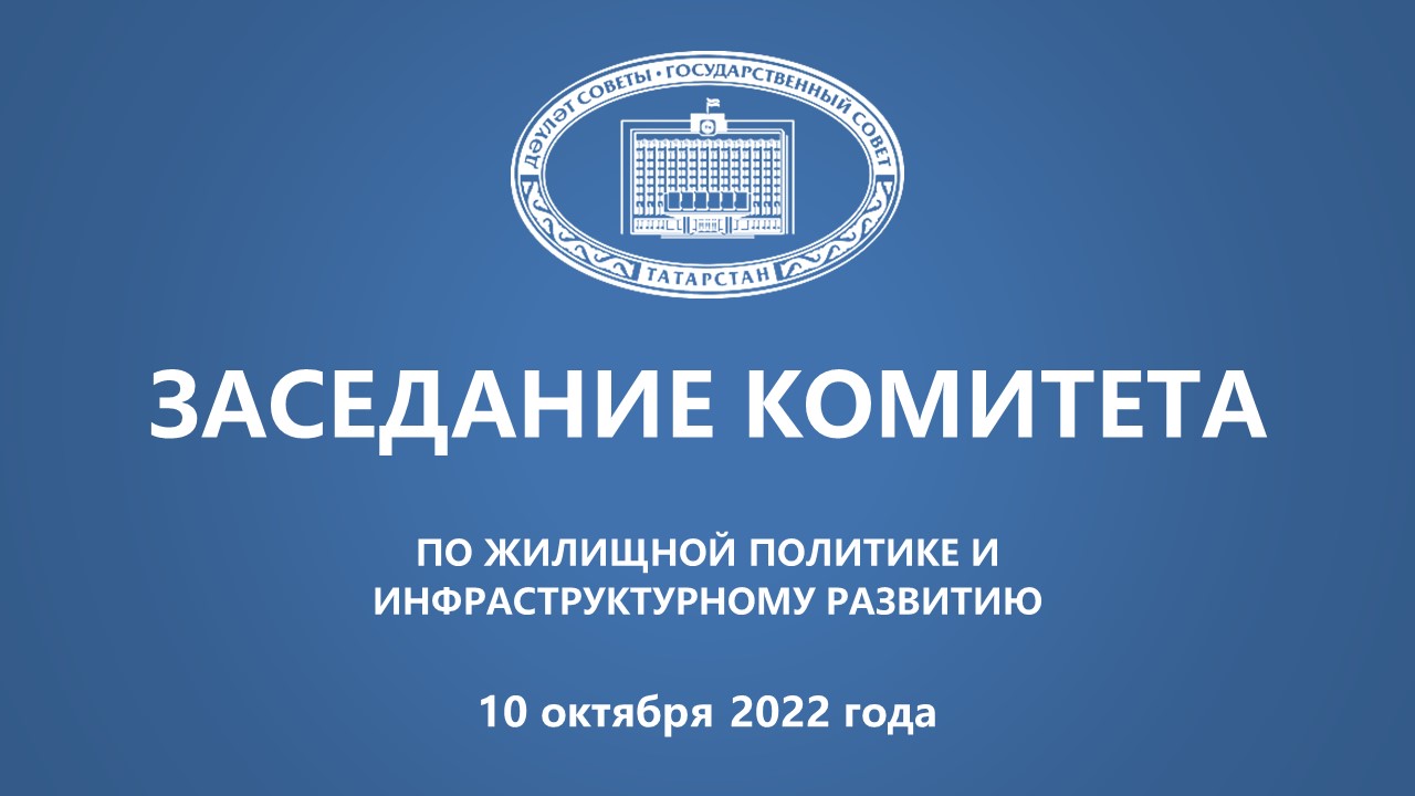 10.10.2022 Заседание Комитета ГС РТ по жилищной политике и инфраструктурному развитию