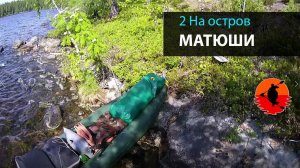 #2 На остров Матюши | Лоухи - Энгозеро 2017 | Приключения на байдарке