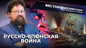 РУССКО-ЯПОНСКАЯ ВОЙНА / ИСТОРИЧЕСКИЙ РАЗБОР ФЁДОРА ГАЙДЫ