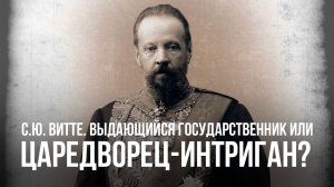 С.Ю. Витте. Выдающийся государственник или царедворец-интриган? | Сергей Сопелев