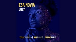 YERAY BERNAL, DEEJAY BORJA, JAVI GARCIA - ESA NOVIA LOCA (ORIGINAL MIX)