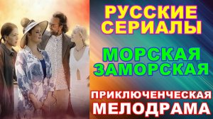 Русские сериалы: Новинки-2024. Приключенческая мелодрама: "Морская Заморская"