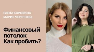 Финансовый потолок. И как его пробить? Елена Коровина и Мария Черепнева