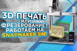 На что способен МФУ Snapmaker 2.0 A350T 3в1? 3D принтер и станок с ЧПУ в одном устройстве.