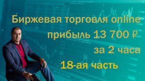 Биржевая торговля online 18-ая часть. Прибыль 13 700 рублей