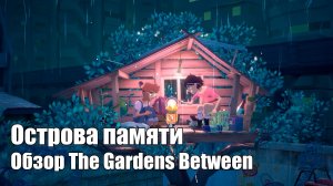 Острова памяти. Обзор The Gardens Between