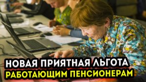 Новая приятная льгота для работающих пенсионеров