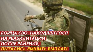 Бойца СВО, находящегося на реабилитации после ранения, пытались лишить выплат!