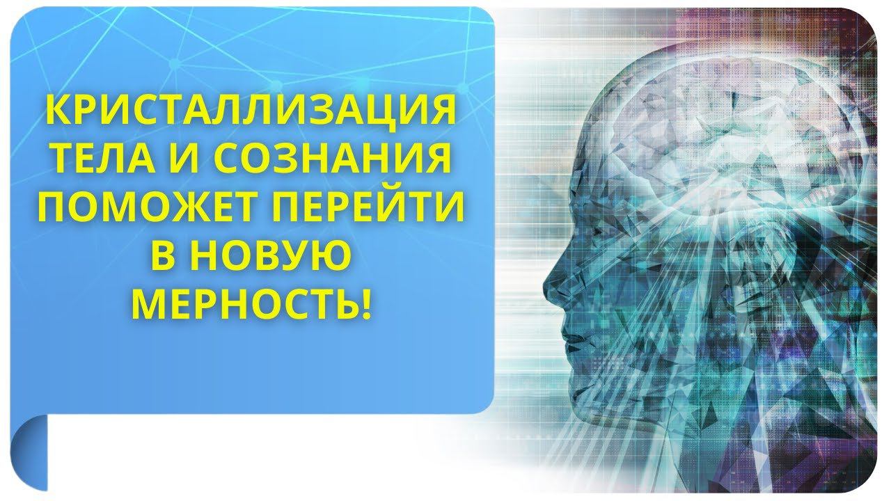Кристаллизация тела и сознания поможет перейти в новую мерность!