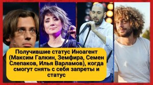 Получившие статус Иноагент (Максим Галкин, Земфира, Семен Слепаков, Илья Варламов), когда смогут сня