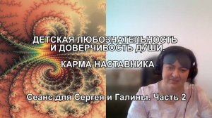 ДЕТСКАЯ ЛЮБОЗНАТЕЛЬНОСТЬ И ДОВЕРЧИВОСТЬ ДУШИ. КАРМА НАСТАВНИКА. Сеанс для Сергея и Галины. Часть 2