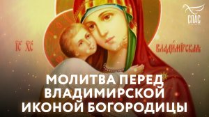 МОЛИТВА ПЕРЕД ВЛАДИМИРСКОЙ ИКОНОЙ БОГОРОДИЦЫ