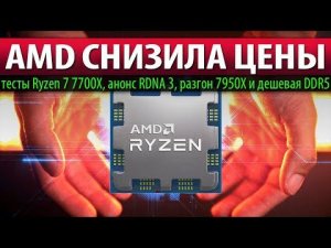 AMD СНИЗИЛА ЦЕНЫ: тесты Ryzen 7 7700X, анонс RDNA 3, разгон 7950X и дешевая DDR5